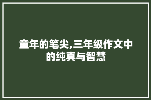 童年的笔尖,三年级作文中的纯真与智慧