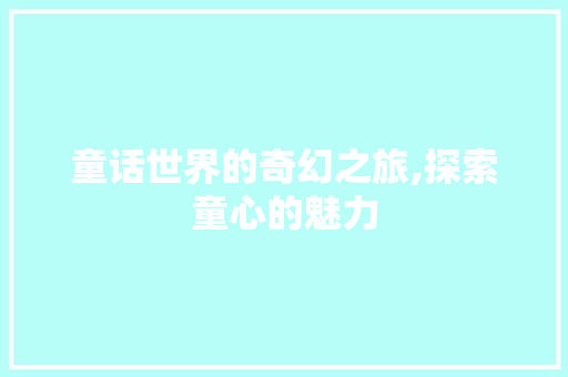 童话世界的奇幻之旅,探索童心的魅力