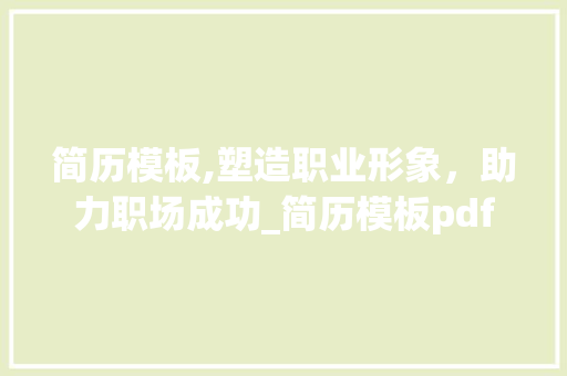 简历模板,塑造职业形象，助力职场成功_简历模板pdf