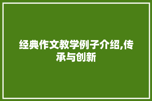 经典作文教学例子介绍,传承与创新 写作素材