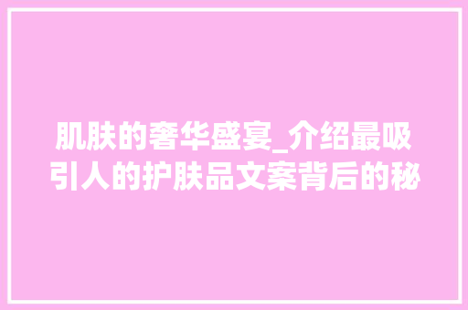 肌肤的奢华盛宴_介绍最吸引人的护肤品文案背后的秘密
