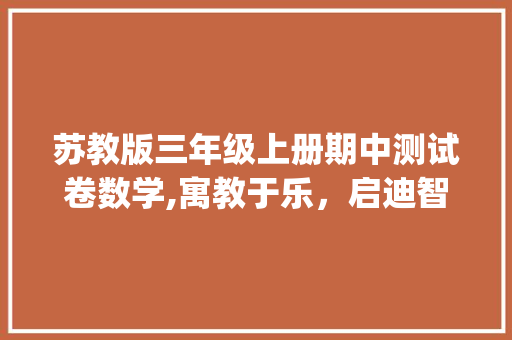 苏教版三年级上册期中测试卷数学,寓教于乐，启迪智慧_苏教版三年级上册期中测试卷数学