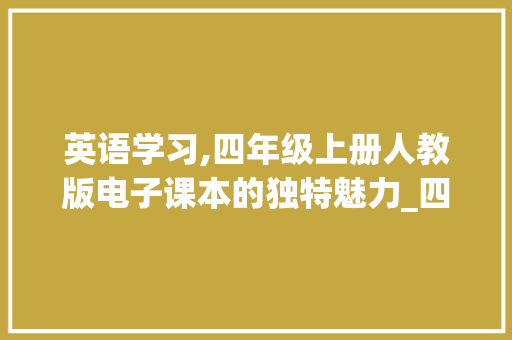 英语学习,四年级上册人教版电子课本的独特魅力_四年级上册英语人教版电子课本