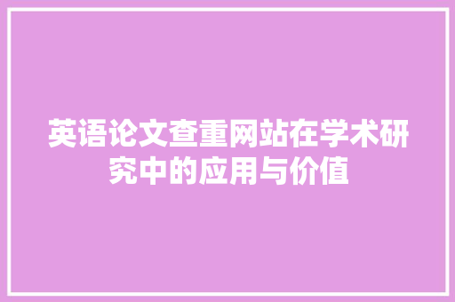 英语论文查重网站在学术研究中的应用与价值
