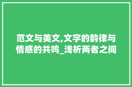 范文与美文,文字的韵律与情感的共鸣_浅析两者之间的区别_范文与美文有什么区别