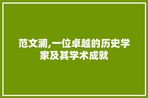 范文澜,一位卓越的历史学家及其学术成就