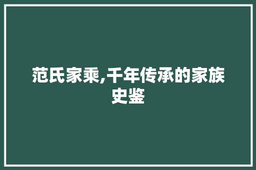 范氏家乘,千年传承的家族史鉴 写作社区