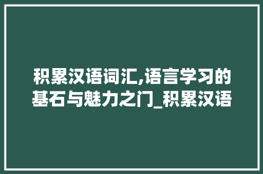 积累汉语词汇,语言学习的基石与魅力之门_积累汉语词汇的重要性