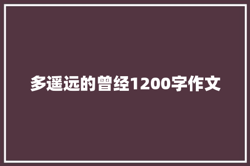 多遥远的曾经1200字作文 写作技巧