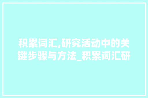积累词汇,研究活动中的关键步骤与方法_积累词汇研究活动记录