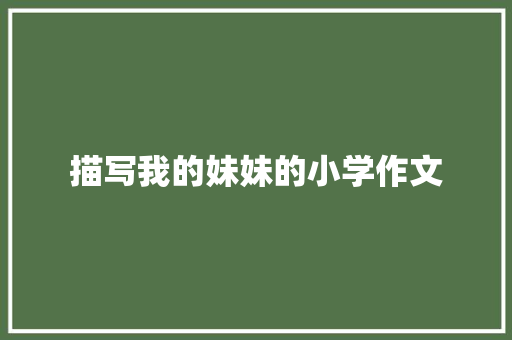 描写我的妹妹的小学作文 写作社区