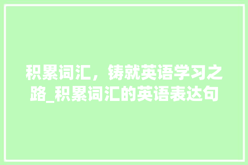 积累词汇，铸就英语学习之路_积累词汇的英语表达句子