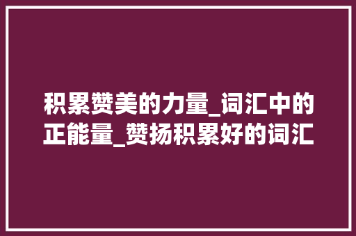 积累赞美的力量_词汇中的正能量_赞扬积累好的词汇