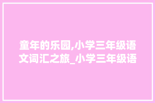 童年的乐园,小学三年级语文词汇之旅_小学三年级语文词汇积累