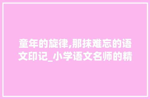 童年的旋律,那抹难忘的语文印记_小学语文名师的精彩作文