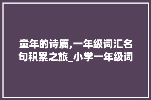 童年的诗篇,一年级词汇名句积累之旅_小学一年级词汇名句积累