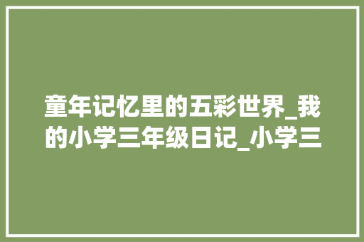 童年记忆里的五彩世界_我的小学三年级日记_小学三年级日记优秀大全