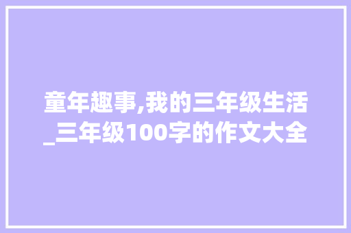 童年趣事,我的三年级生活_三年级100字的作文大全