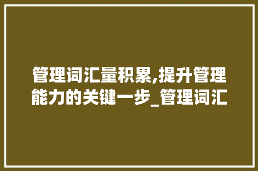 管理词汇量积累,提升管理能力的关键一步_管理词汇量积累的书