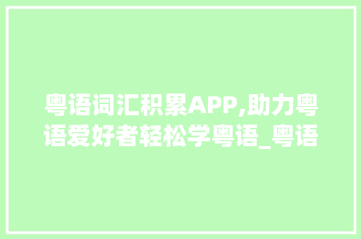 粤语词汇积累APP,助力粤语爱好者轻松学粤语_粤语词汇积累app