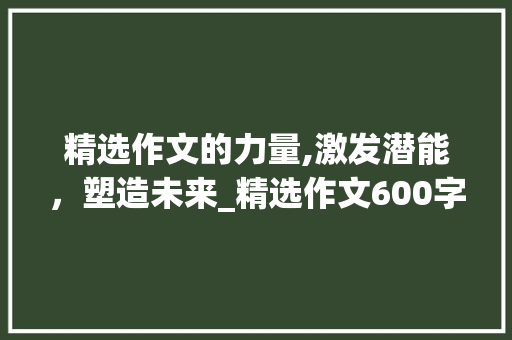精选作文的力量,激发潜能，塑造未来_精选作文600字