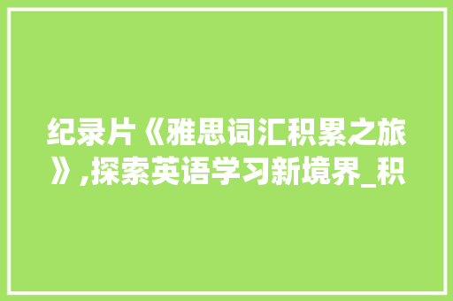 纪录片《雅思词汇积累之旅》,探索英语学习新境界_积累雅思词汇的纪录片