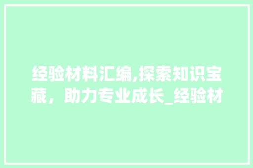 经验材料汇编,探索知识宝藏，助力专业成长_经验材料汇编目录