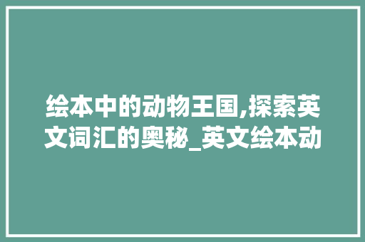 绘本中的动物王国,探索英文词汇的奥秘_英文绘本动物词汇积累
