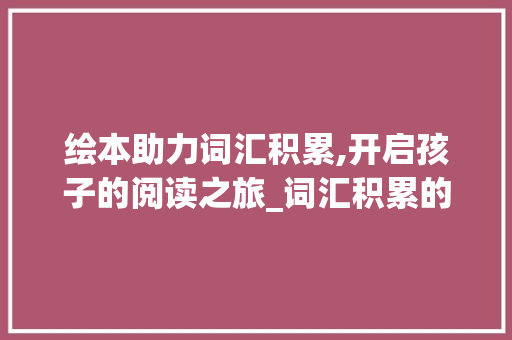 绘本助力词汇积累,开启孩子的阅读之旅_词汇积累的绘本怎么做