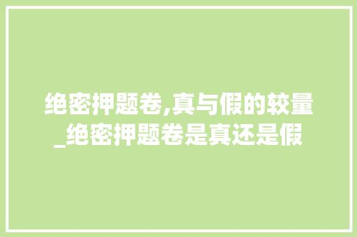 绝密押题卷,真与假的较量_绝密押题卷是真还是假