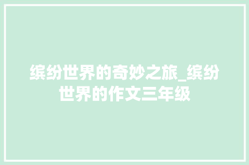 缤纷世界的奇妙之旅_缤纷世界的作文三年级