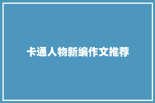 卡通人物新编作文推荐 报告写作