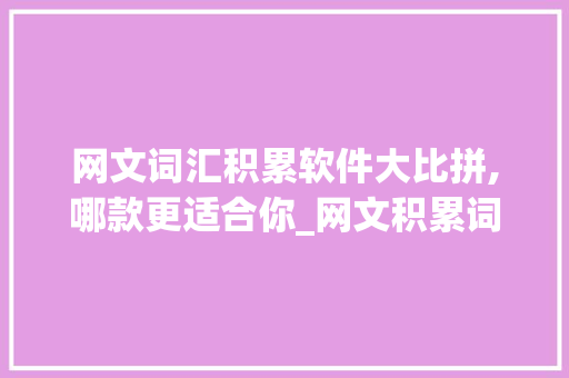 网文词汇积累软件大比拼,哪款更适合你_网文积累词汇软件哪个好