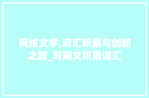 网络文学,词汇积累与创新之路_写网文积累词汇 商业文案