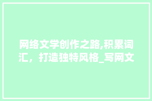 网络文学创作之路,积累词汇，打造独特风格_写网文的积累词汇大全集