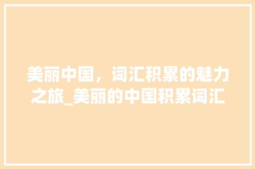 美丽中国，词汇积累的魅力之旅_美丽的中国积累词汇大全