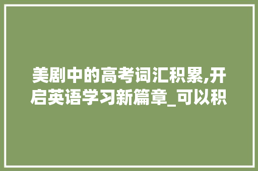 美剧中的高考词汇积累,开启英语学习新篇章_可以积累高考词汇的美剧