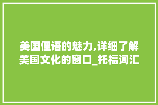 美国俚语的魅力,详细了解美国文化的窗口_托福词汇积累之美国俚语