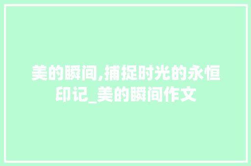 美的瞬间,捕捉时光的永恒印记_美的瞬间作文 商业文案