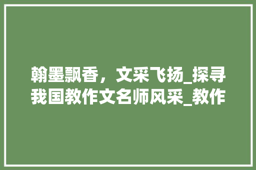 翰墨飘香，文采飞扬_探寻我国教作文名师风采_教作文的名师有哪些名字