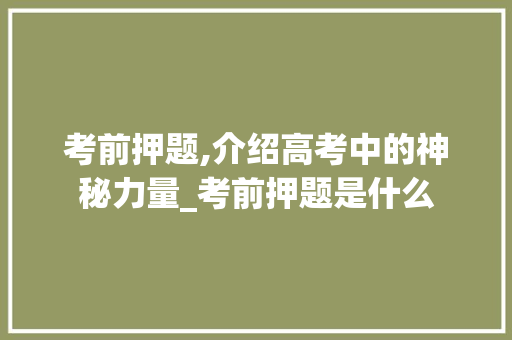 考前押题,介绍高考中的神秘力量_考前押题是什么 商业文案