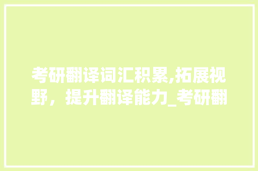 考研翻译词汇积累,拓展视野，提升翻译能力_考研翻译词汇积累 写作素材