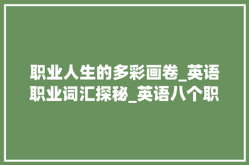 职业人生的多彩画卷_英语职业词汇探秘_英语八个职业词汇积累