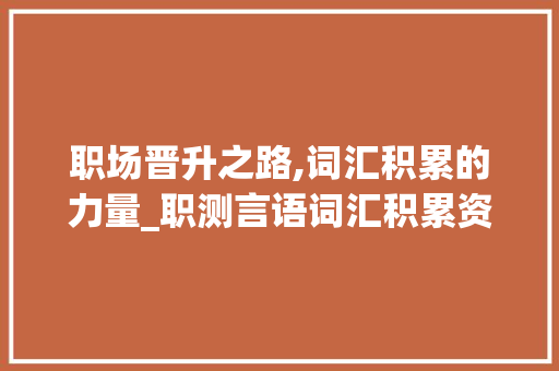 职场晋升之路,词汇积累的力量_职测言语词汇积累资料 写作素材