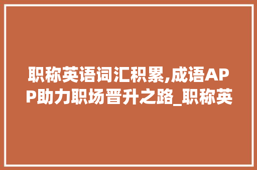 职称英语词汇积累,成语APP助力职场晋升之路_职称英语词汇积累成语app