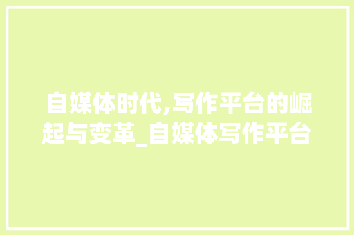 自媒体时代,写作平台的崛起与变革_自媒体写作平台有哪些 范文赏析