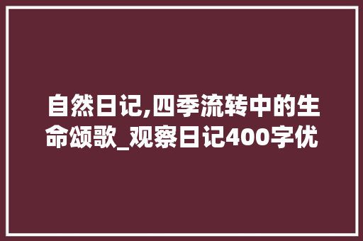 自然日记,四季流转中的生命颂歌_观察日记400字优秀作文免费