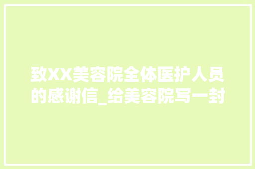 致XX美容院全体医护人员的感谢信_给美容院写一封感谢信