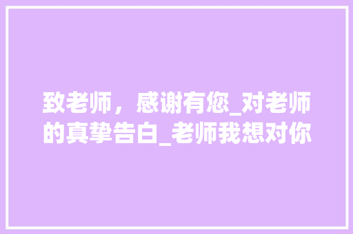 致老师，感谢有您_对老师的真挚告白_老师我想对你说作文400字免费
