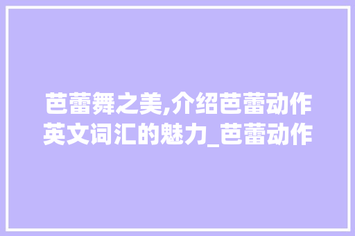 芭蕾舞之美,介绍芭蕾动作英文词汇的魅力_芭蕾动作英文词汇积累